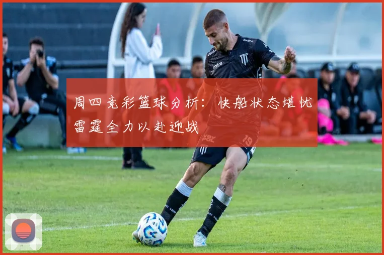 周四竞彩篮球分析：快船状态堪忧雷霆全力以赴迎战