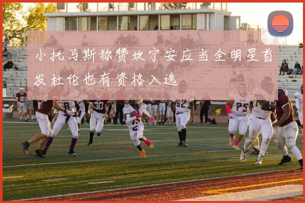 小托马斯称赞坎宁安应当全明星首发杜伦也有资格入选