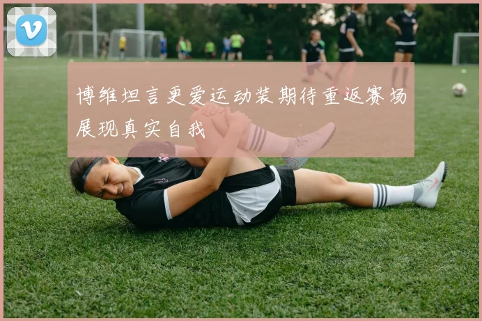 博维坦言更爱运动装期待重返赛场展现真实自我