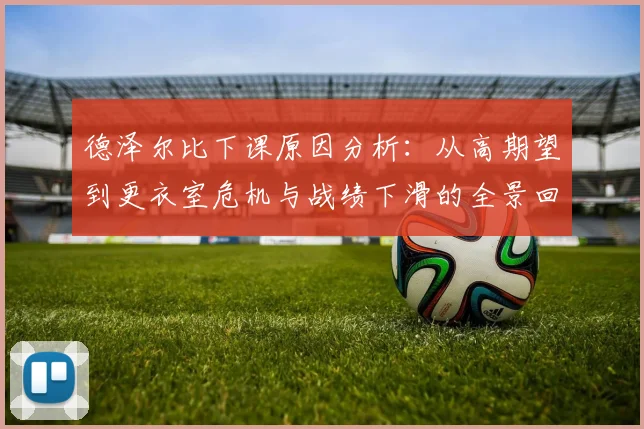德泽尔比下课原因分析：从高期望到更衣室危机与战绩下滑的全景回顾