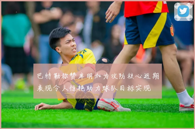 巴特勒称赞库明加为攻防核心近期表现令人惊艳助力球队目标实现