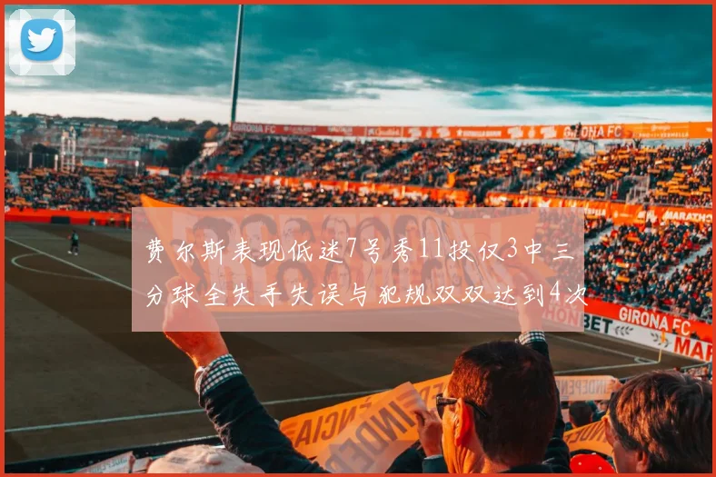 费尔斯表现低迷7号秀11投仅3中三分球全失手失误与犯规双双达到4次