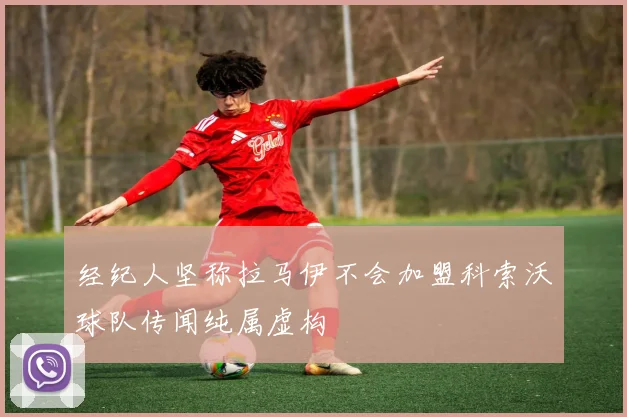 经纪人坚称拉马伊不会加盟科索沃球队传闻纯属虚构