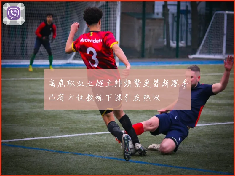高危职业土超主帅频繁更替新赛季已有六位教练下课引发热议