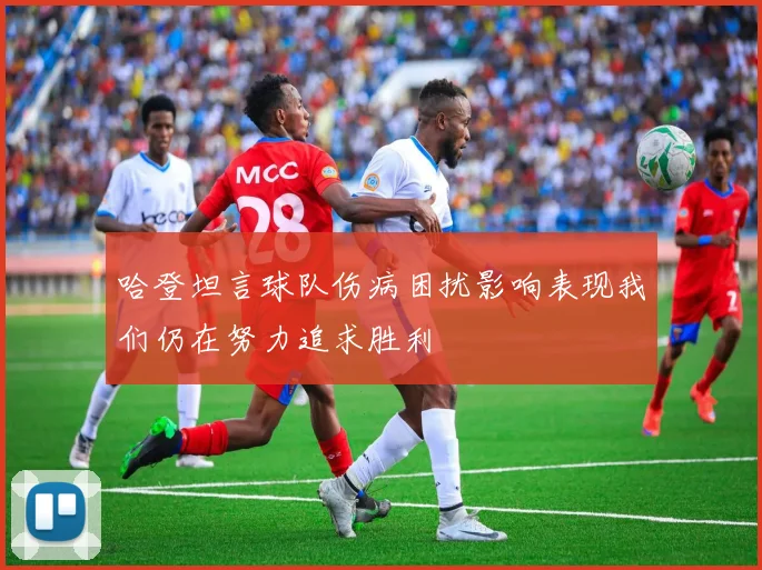 哈登坦言球队伤病困扰影响表现我们仍在努力追求胜利