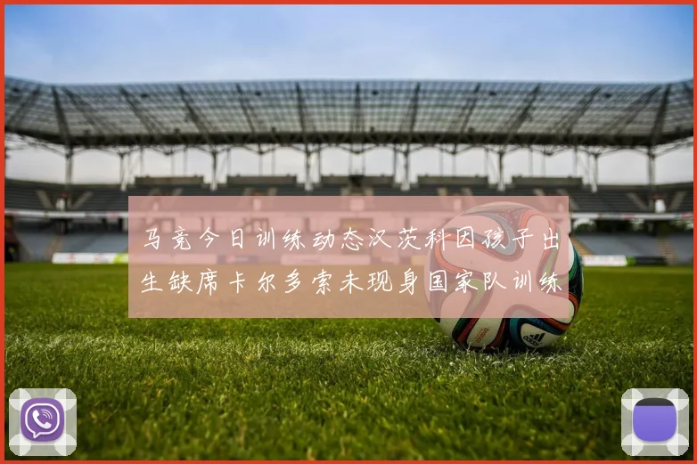 马竞今日训练动态汉茨科因孩子出生缺席卡尔多索未现身国家队训练